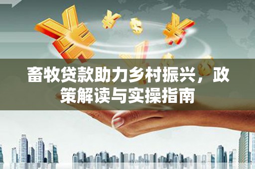 台南畜牧贷款助力乡村振兴，政策解读与实操指南