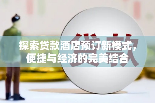 台南探索贷款酒店预订新模式，便捷与经济的完美结合