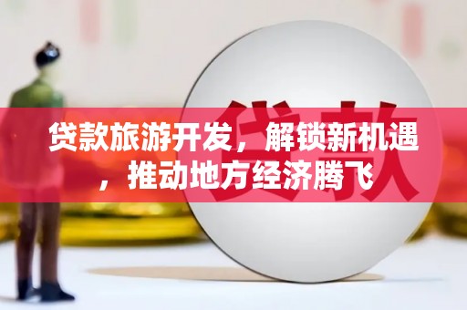 台南贷款旅游开发，解锁新机遇，推动地方经济腾飞