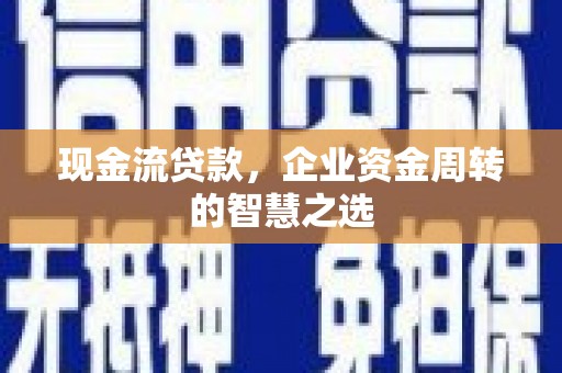 台南现金流贷款，企业资金周转的智慧之选