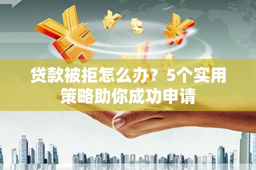 台南贷款被拒怎么办？5个实用策略助你成功申请