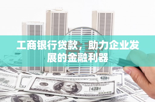 台南工商银行贷款，助力企业发展的金融利器