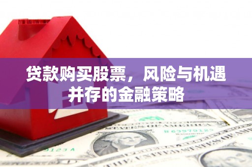 台南贷款购买股票，风险与机遇并存的金融策略