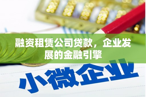 台南融资租赁公司贷款，企业发展的金融引擎