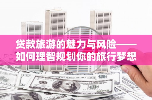 台南贷款旅游的魅力与风险——如何理智规划你的旅行梦想
