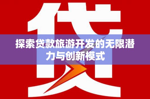 台南探索贷款旅游开发的无限潜力与创新模式