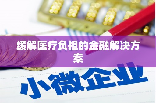 台南缓解医疗负担的金融解决方案