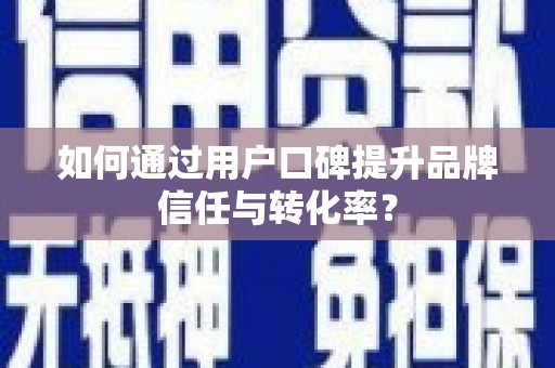 台南如何通过用户口碑提升品牌信任与转化率？