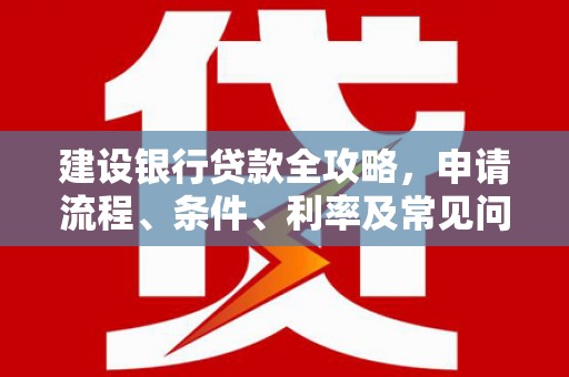 台南建设银行贷款全攻略，申请流程、条件、利率及常见问题解答