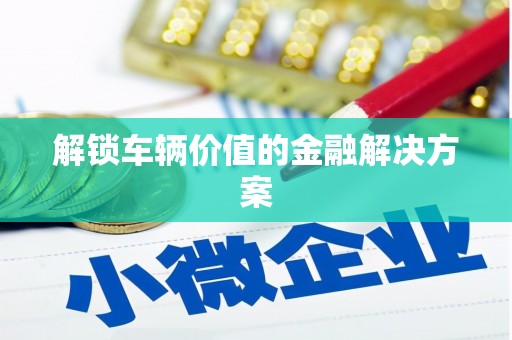 台南解锁车辆价值的金融解决方案