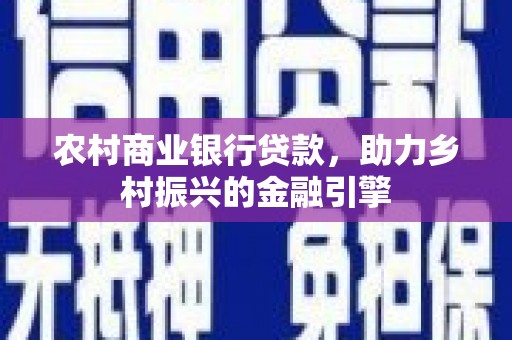 台南农村商业银行贷款，助力乡村振兴的金融引擎