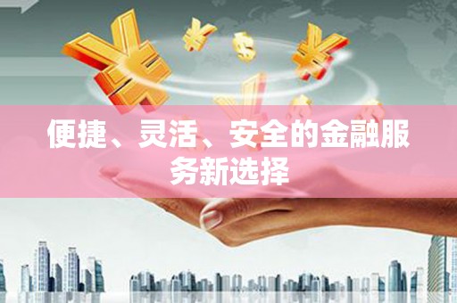 台南便捷、灵活、安全的金融服务新选择