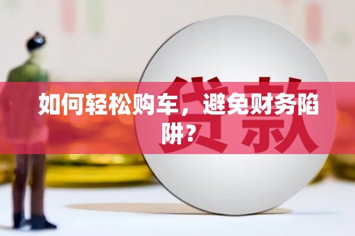 台南如何轻松购车，避免财务陷阱？