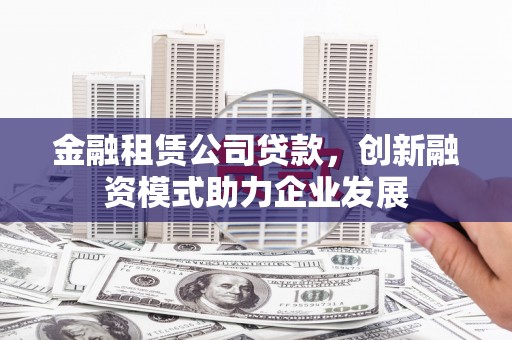 台南金融租赁公司贷款，创新融资模式助力企业发展