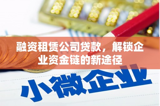 台南融资租赁公司贷款，解锁企业资金链的新途径