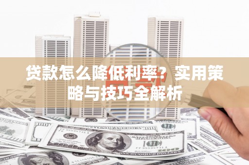台南贷款怎么降低利率？实用策略与技巧全解析